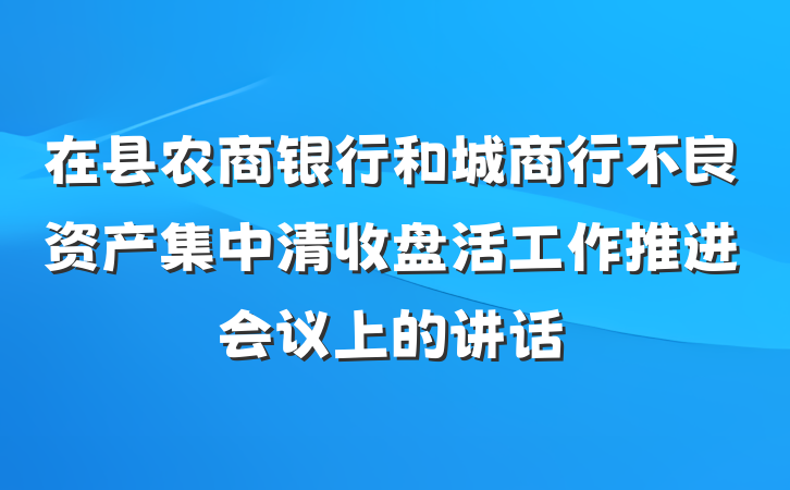 在县农商银行和城商行不良资产集中清收盘活工作推进会议上的讲话