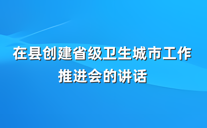 在县创建省级卫生城市工作推进会的讲话
