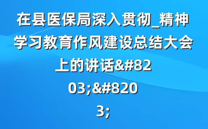 在县医保局深入贯彻_精神学习教育作风建设总结大会上的讲话&#8203;&#8203;