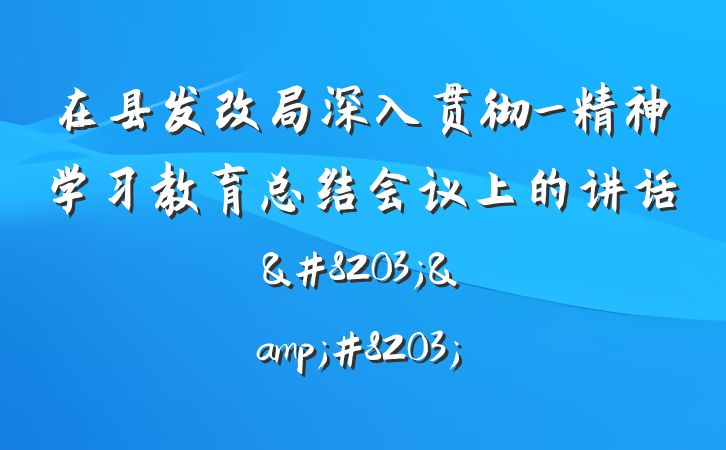 在县发改局深入贯彻_精神学习教育总结会议上的讲话&#8203;&#8203;