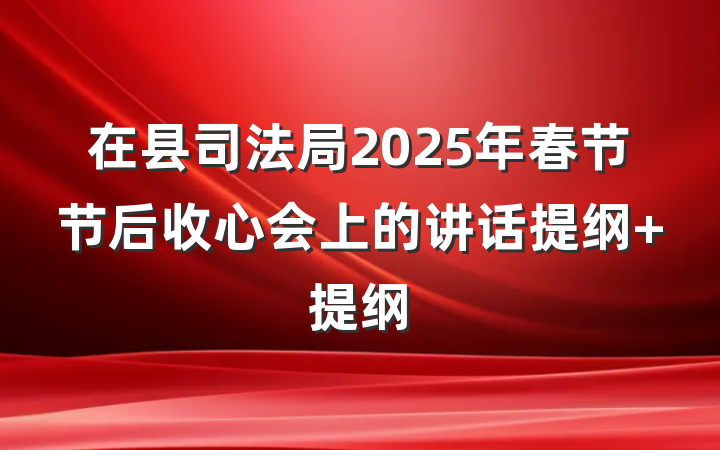 在县司法局2025年春节节后收心会上的讲话提纲 提纲