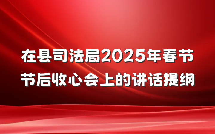 在县司法局2025年春节节后收心会上的讲话提纲