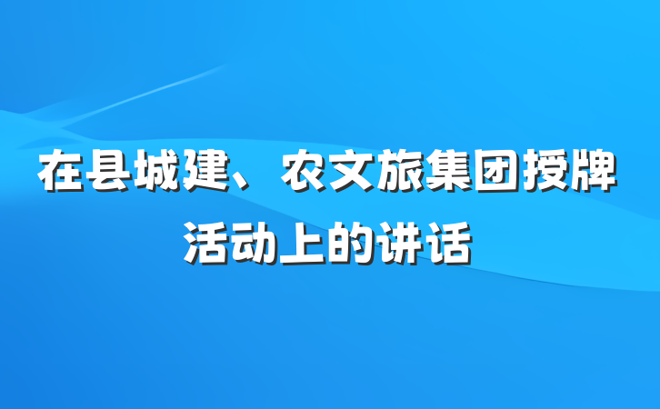在县城建、农文旅集团授牌活动上的讲话