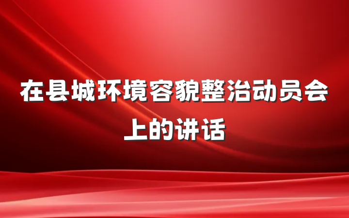 在县城环境容貌整治动员会上的讲话