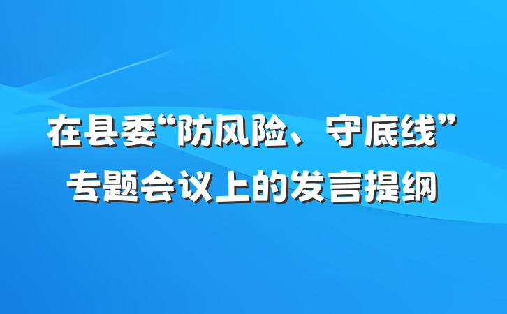 在县委“防风险、守底线”专题会议上的发言提纲