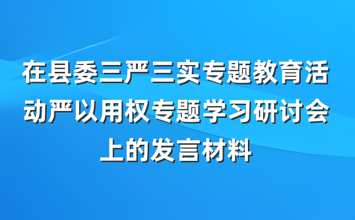 在县委三严三实专题教育活动严以用权专题学习研讨会上的发言材料