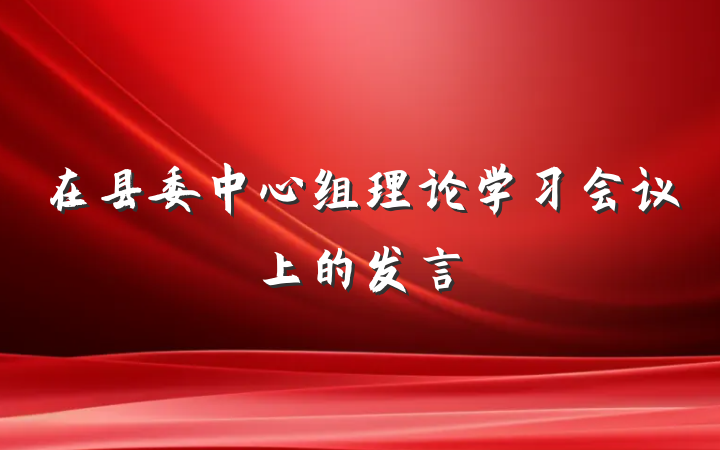 在县委中心组理论学习会议上的发言