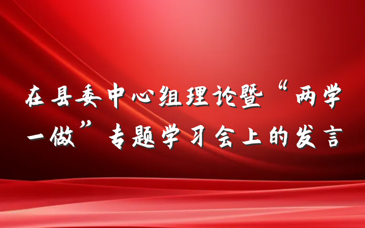 在县委中心组理论暨“两学一做”专题学习会上的发言