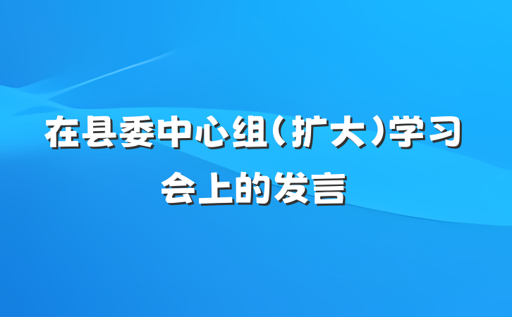 在县委中心组（扩大）学习会上的发言