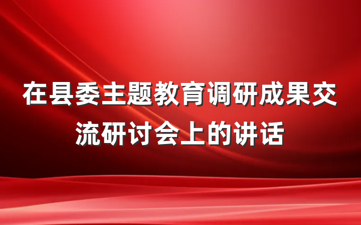 在县委主题教育调研成果交流研讨会上的讲话