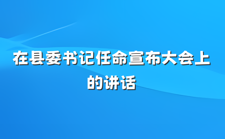 在县委书记任命宣布大会上的讲话