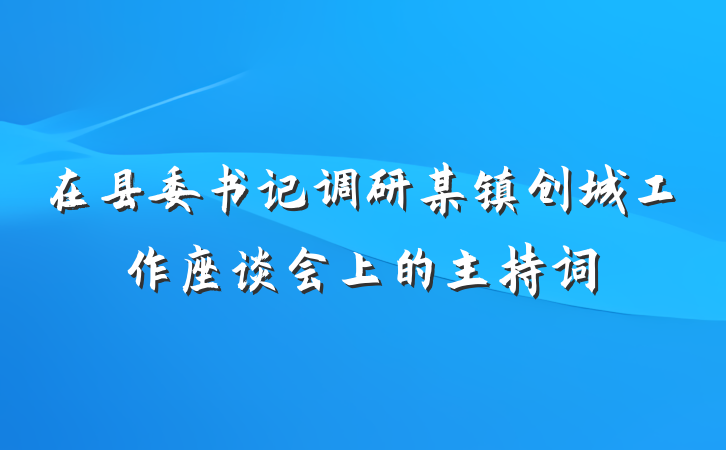 在县委书记调研某镇创城工作座谈会上的主持词