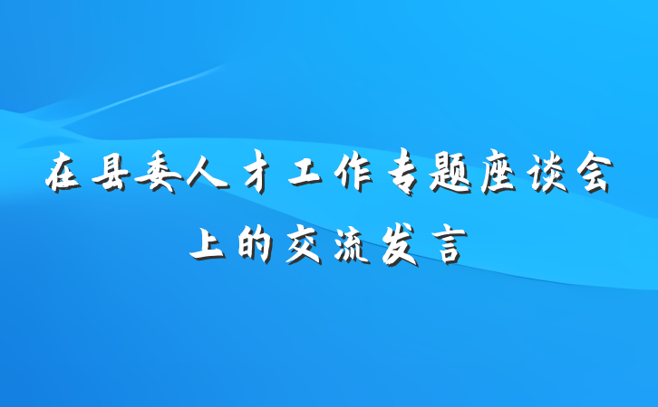 在县委人才工作专题座谈会上的交流发言