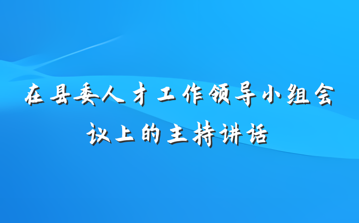 在县委人才工作领导小组会议上的主持讲话