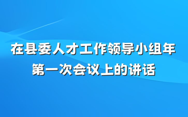 在县委人才工作领导小组年第一次会议上的讲话