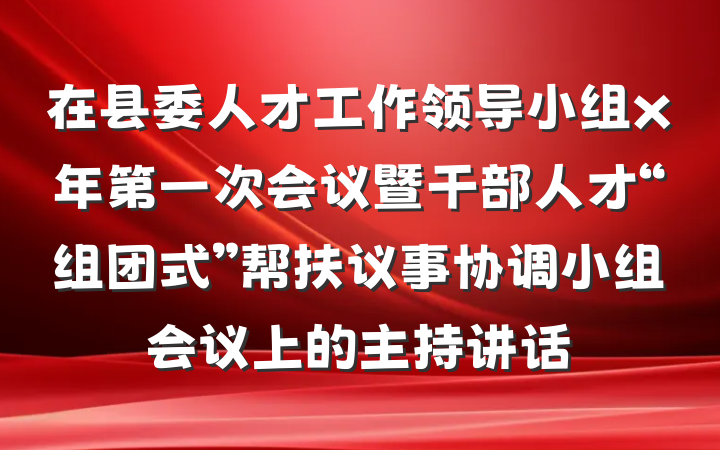 在县委人才工作领导小组x年第一次会议暨干部人才“组团式”帮扶议事协调小组会议上的主持讲话