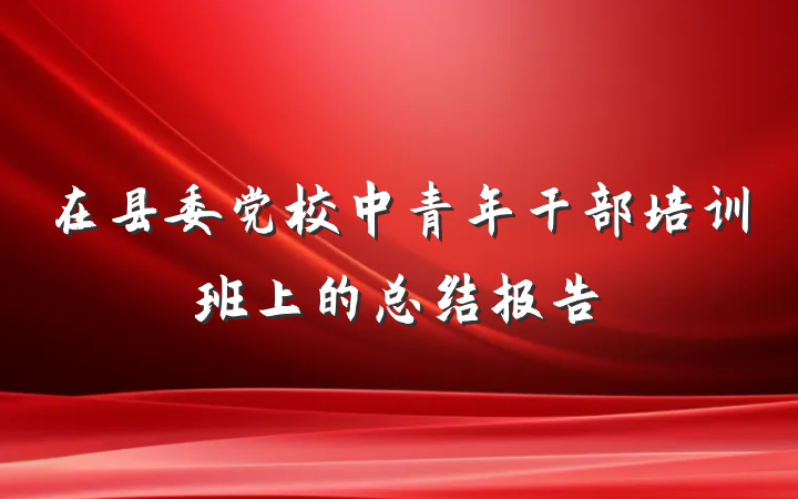 在县委党校中青年干部培训班上的总结报告