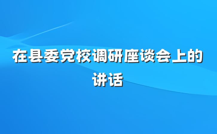 在县委党校调研座谈会上的讲话