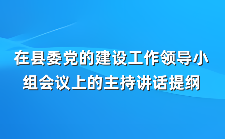 在县委党的建设工作领导小组会议上的主持讲话提纲