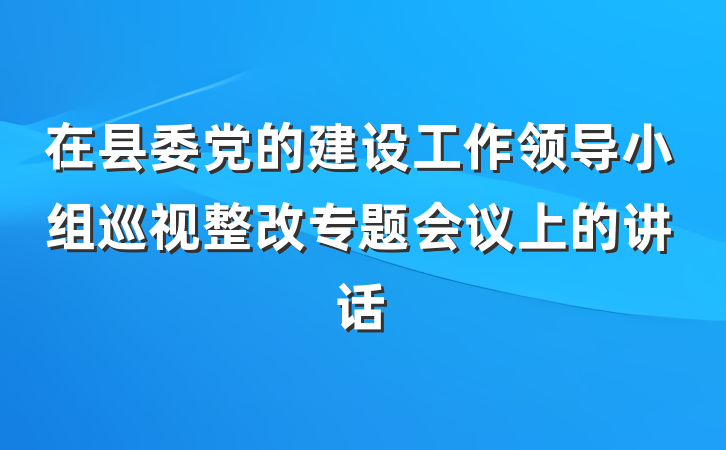 在县委党的建设工作领导小组巡视整改专题会议上的讲话
