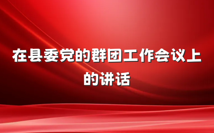 在县委党的群团工作会议上的讲话
