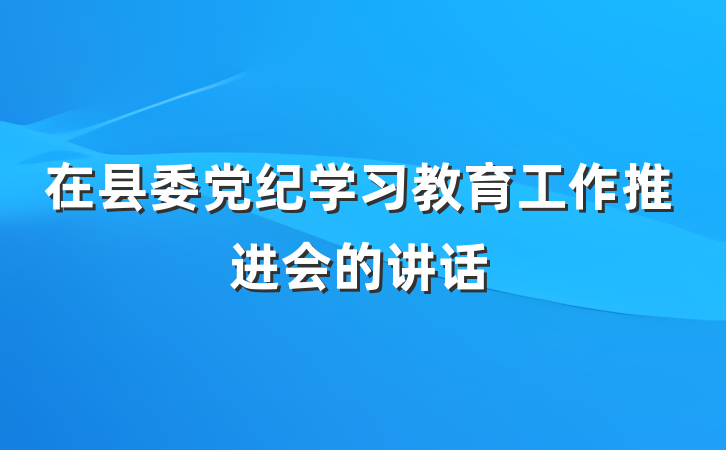 在县委党纪学习教育工作推进会的讲话