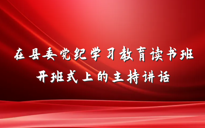 在县委党纪学习教育读书班开班式上的主持讲话