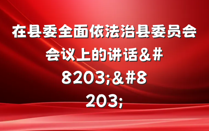 在县委全面依法治县委员会会议上的讲话&#8203;&#8203;