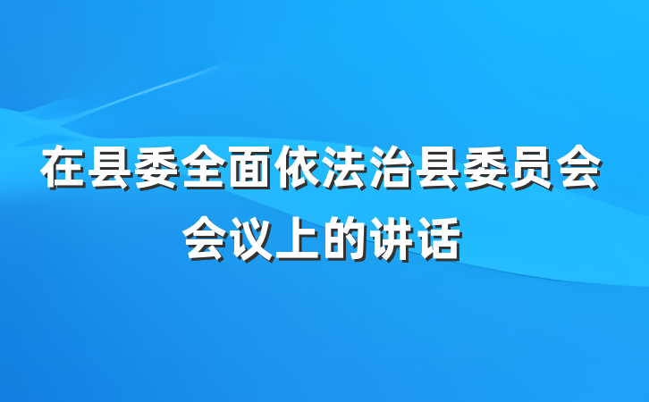 在县委全面依法治县委员会会议上的讲话