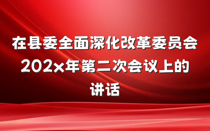 在县委全面深化改革委员会202x年第二次会议上的讲话