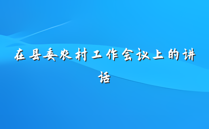 在县委农村工作会议上的讲话