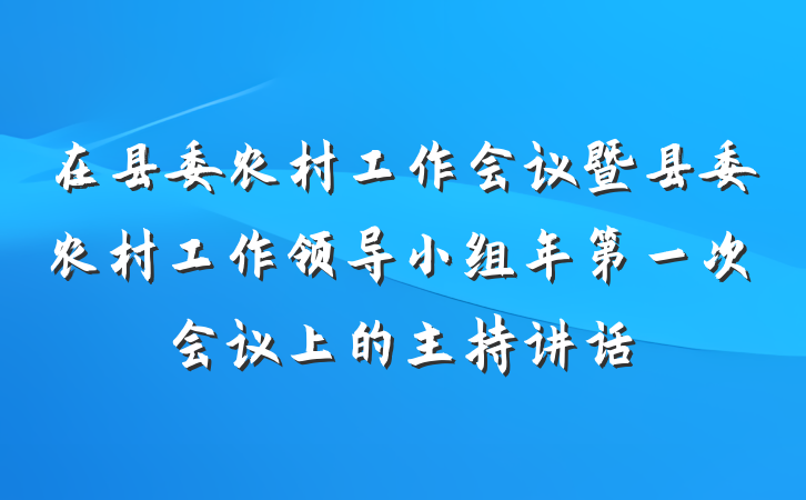 在县委农村工作会议暨县委农村工作领导小组年第一次会议上的主持讲话