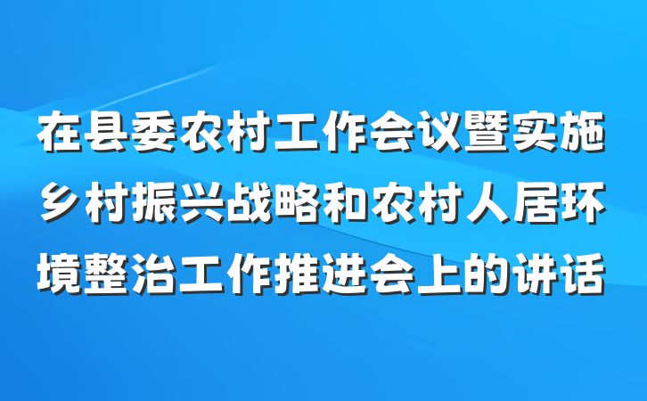 在县委农村工作会议暨实施乡村振兴战略和农村人居环境整治工作推进会上的讲话