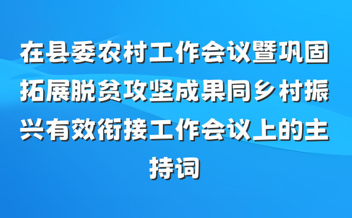 在县委农村工作会议暨巩固拓展脱贫攻坚成果同乡村振兴有效衔接工作会议上的主持词