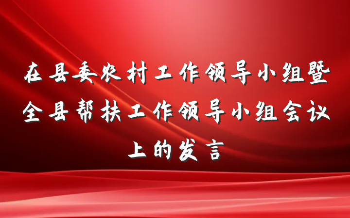 在县委农村工作领导小组暨全县帮扶工作领导小组会议上的发言