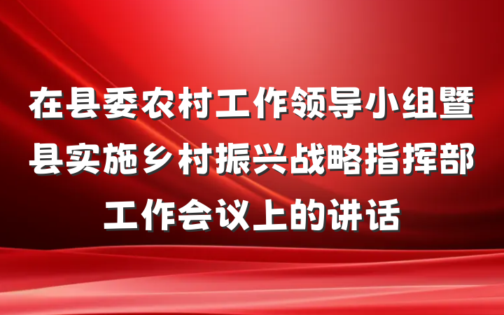 在县委农村工作领导小组暨县实施乡村振兴战略指挥部工作会议上的讲话