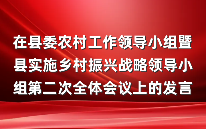 在县委农村工作领导小组暨县实施乡村振兴战略领导小组第二次全体会议上的发言