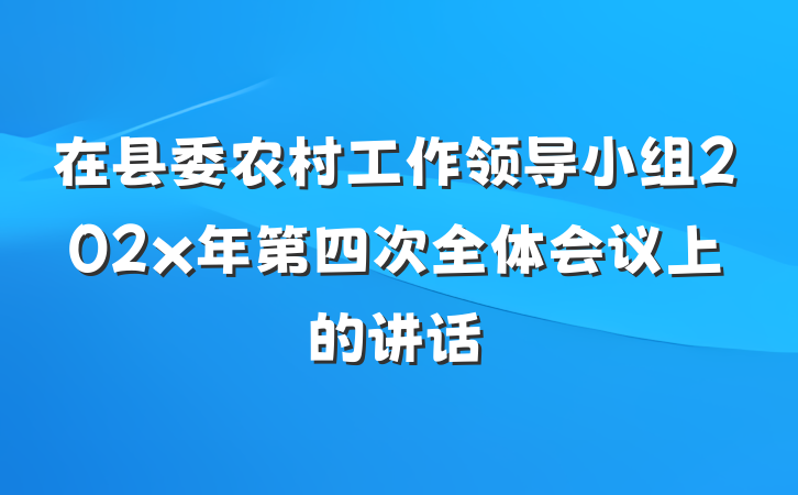 在县委农村工作领导小组202x年第四次全体会议上的讲话