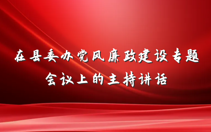 在县委办党风廉政建设专题会议上的主持讲话
