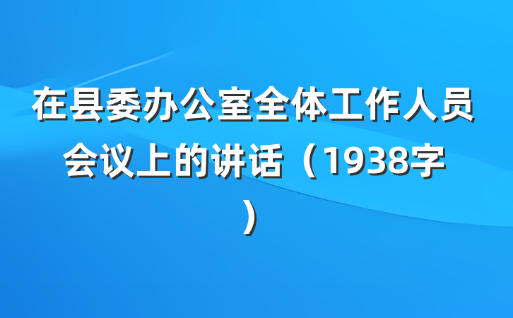 在县委办公室全体工作人员会议上的讲话（1938字）