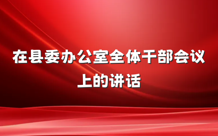 在县委办公室全体干部会议上的讲话