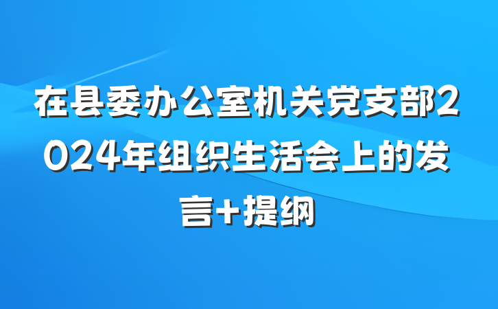 在县委办公室机关党支部2024年组织生活会上的发言 提纲