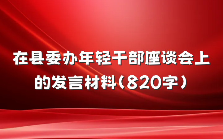 在县委办年轻干部座谈会上的发言材料（820字）