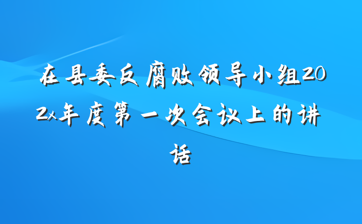 在县委反腐败领导小组202x年度第一次会议上的讲话