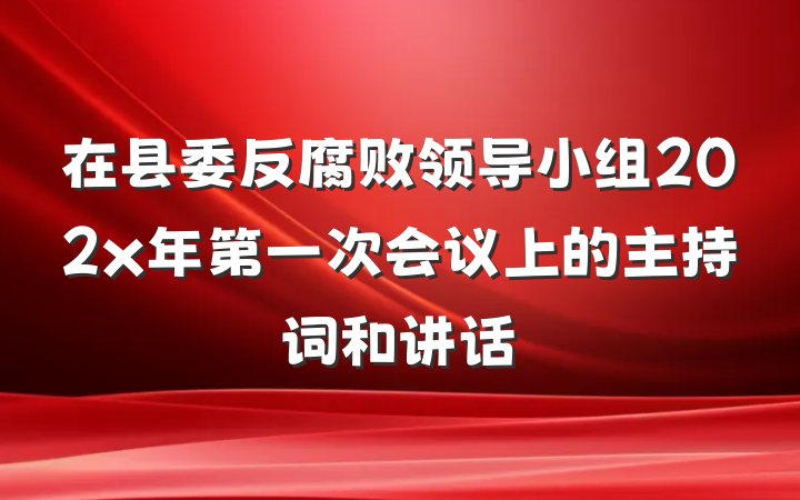 在县委反腐败领导小组202x年第一次会议上的主持词和讲话