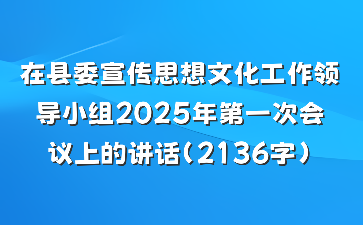 在县委宣传思想文化工作领导小组2025年第一次会议上的讲话（2136字）