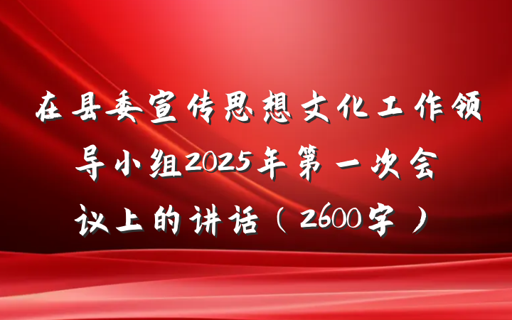 在县委宣传思想文化工作领导小组2025年第一次会议上的讲话（2600字）