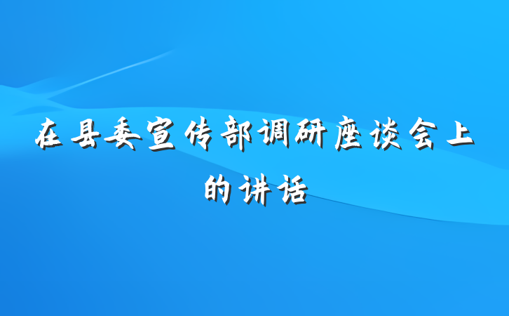 在县委宣传部调研座谈会上的讲话