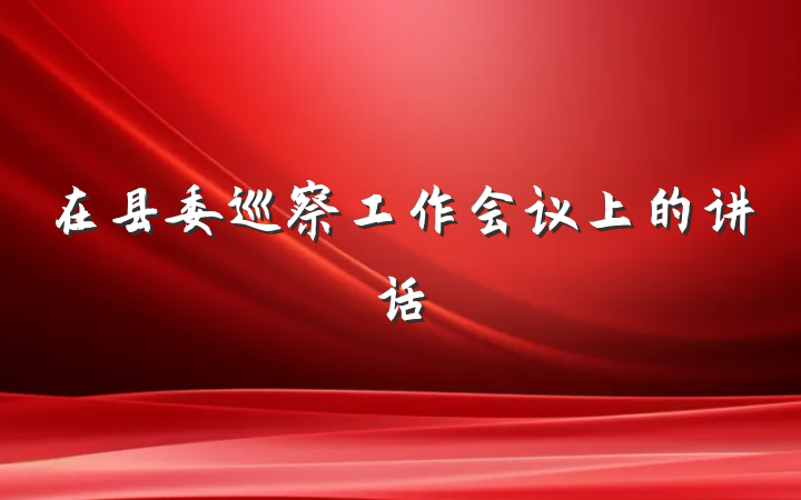 在县委巡察工作会议上的讲话