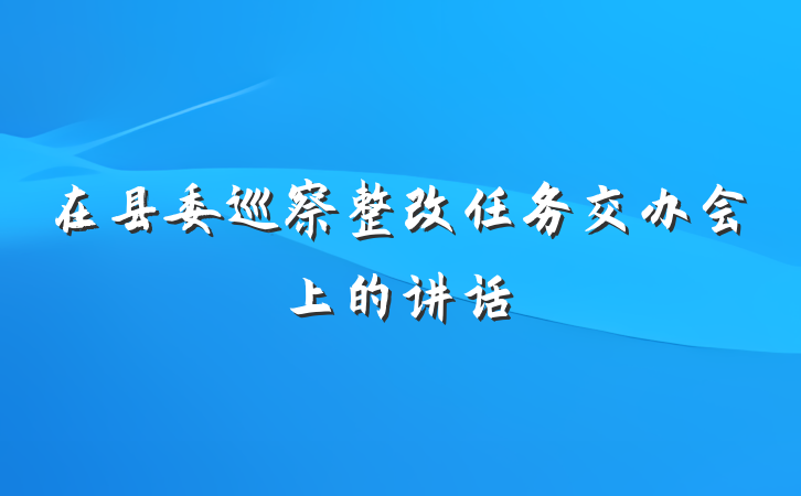 在县委巡察整改任务交办会上的讲话